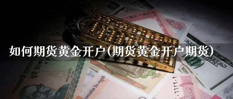 如何期货黄金开户(期货黄金开户期货)