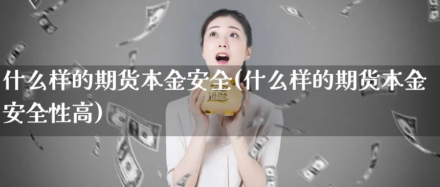 什么样的期货本金安全(什么样的期货本金安全性高)