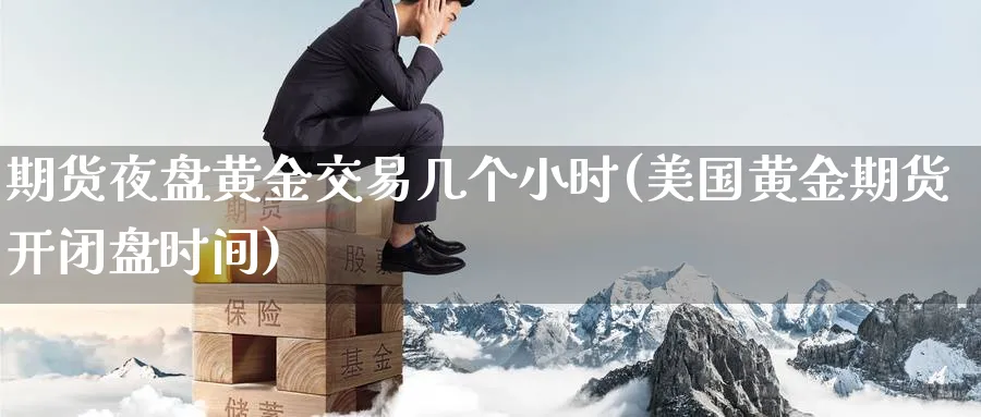 期货夜盘黄金交易几个小时(美国黄金期货开闭盘时间) (https://www.haizilaw.com/) 德指期货 第1张