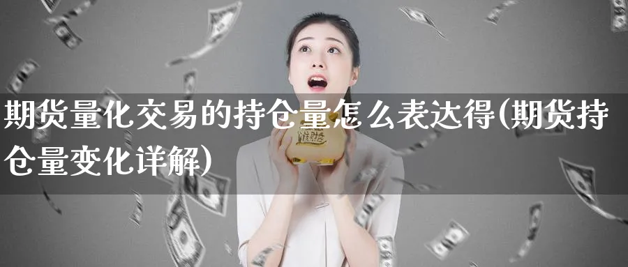 期货量化交易的持仓量怎么表达得(期货持仓量变化详解)