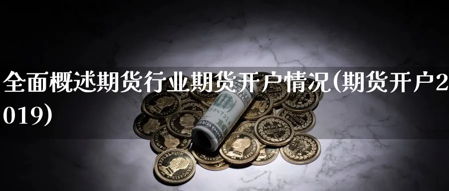 全面概述期货行业期货开户情况(期货开户2019)