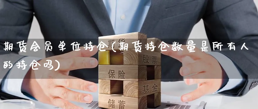期货会员单位持仓(期货持仓数量是所有人的持仓吗) (https://www.haizilaw.com/) 国际期货 第1张