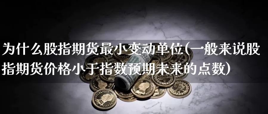 为什么股指期货最小变动单位(一般来说股指期货价格小于指数预期未来的点数)