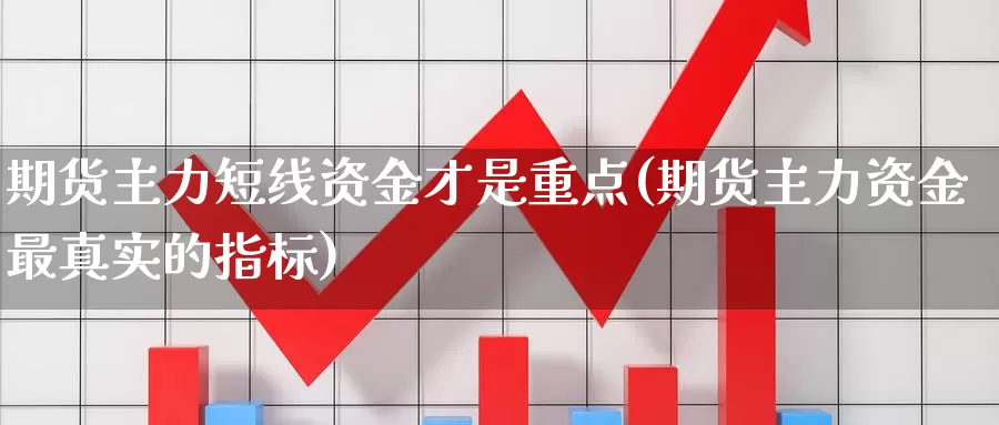 期货主力短线资金才是重点(期货主力资金最真实的指标)