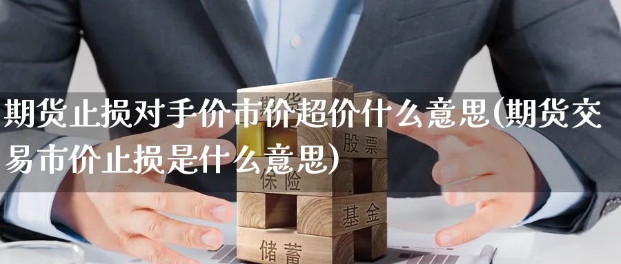 期货止损对手价市价超价什么意思(期货交易市价止损是什么意思) (https://www.haizilaw.com/) 道指期货 第1张