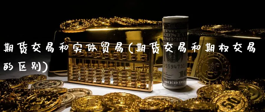 期货交易和实体贸易(期货交易和期权交易的区别) (https://www.haizilaw.com/) 原油期货直播间 第1张