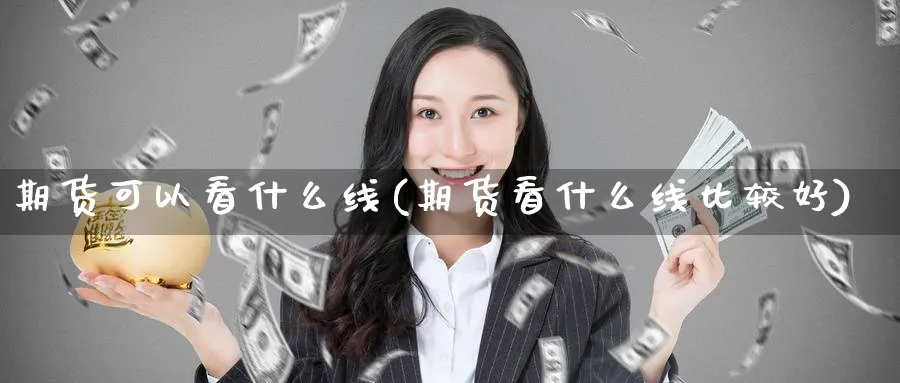 期货可以看什么线(期货看什么线比较好) (https://www.haizilaw.com/) 黄金期货直播间 第1张