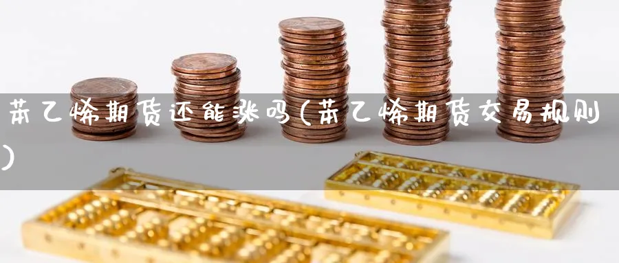 苯乙烯期货还能涨吗(苯乙烯期货交易规则) (https://www.haizilaw.com/) 德指期货 第1张