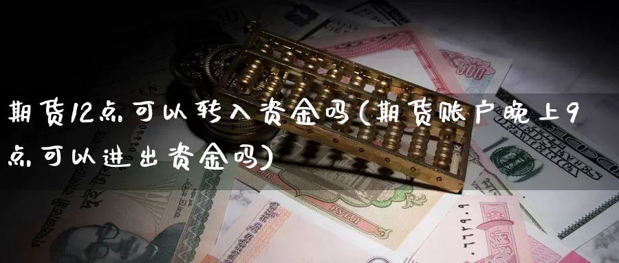 期货12点可以转入资金吗(期货账户晚上9点可以进出资金吗)