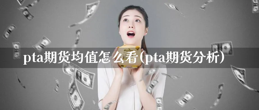 pta期货均值怎么看(pta期货分析) (https://www.haizilaw.com/) 恒指期货 第1张