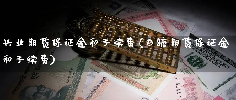 兴业期货保证金和手续费(白糖期货保证金和手续费)