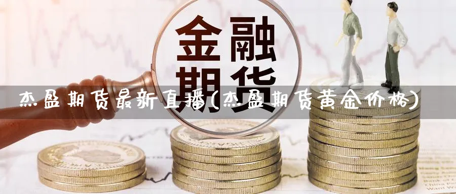 杰盈期货最新直播(杰盈期货黄金价格)