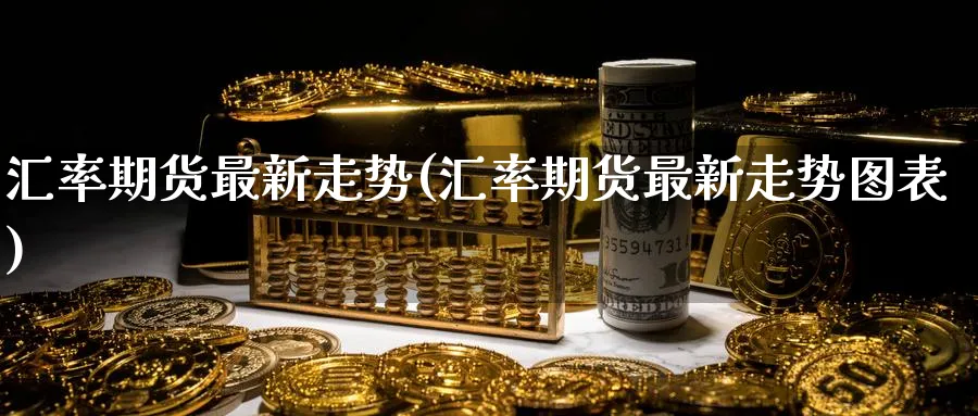 汇率期货最新走势(汇率期货最新走势图表) (https://www.haizilaw.com/) 道指期货 第1张