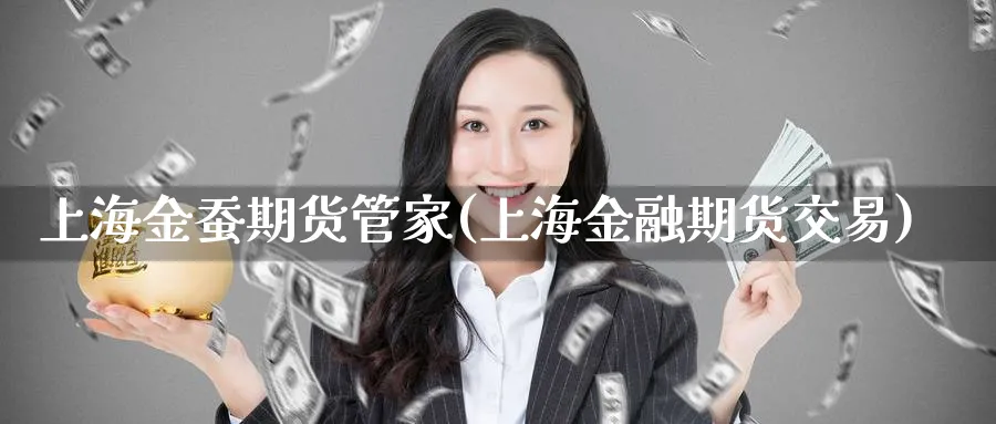 上海金蚕期货管家(上海金融期货交易)