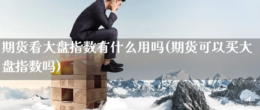 期货看大盘指数有什么用吗(期货可以买大盘指数吗) (https://www.haizilaw.com/) 道指期货 第1张