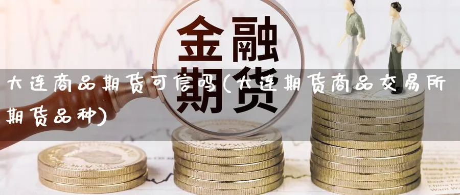 大连商品期货可信吗(大连期货商品交易所期货品种) (https://www.haizilaw.com/) 化工期货 第1张