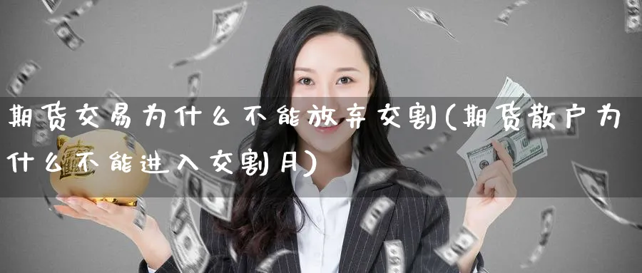 期货交易为什么不能放弃交割(期货散户为什么不能进入交割月)