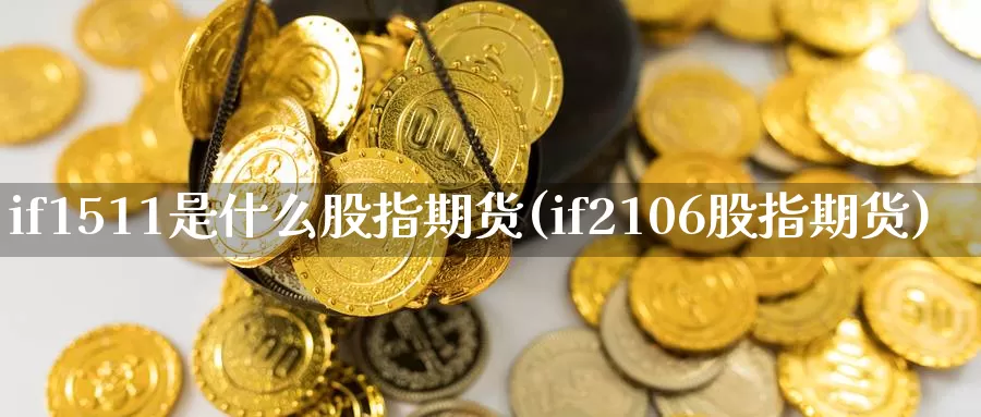 if1511是什么股指期货(if2106股指期货)