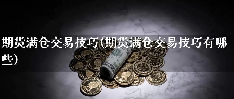 期货满仓交易技巧(期货满仓交易技巧有哪些)