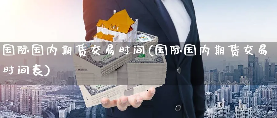 国际国内期货交易时间(国际国内期货交易时间表) (https://www.haizilaw.com/) 黄金期货直播间 第1张