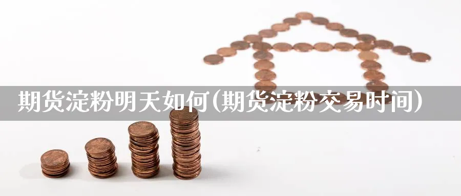 期货淀粉明天如何(期货淀粉交易时间) (https://www.haizilaw.com/) 道指期货 第1张