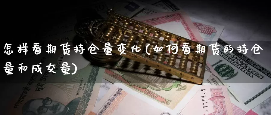 怎样看期货持仓量变化(如何看期货的持仓量和成交量)