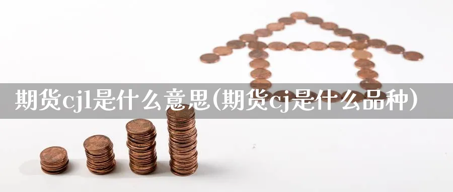 期货cjl是什么意思(期货cj是什么品种) (https://www.haizilaw.com/) 德指期货 第1张