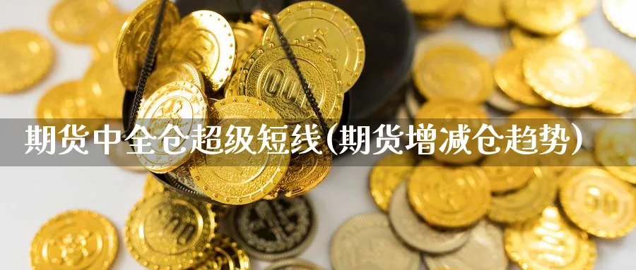 期货中全仓超级短线(期货增减仓趋势) (https://www.haizilaw.com/) 国际期货 第1张
