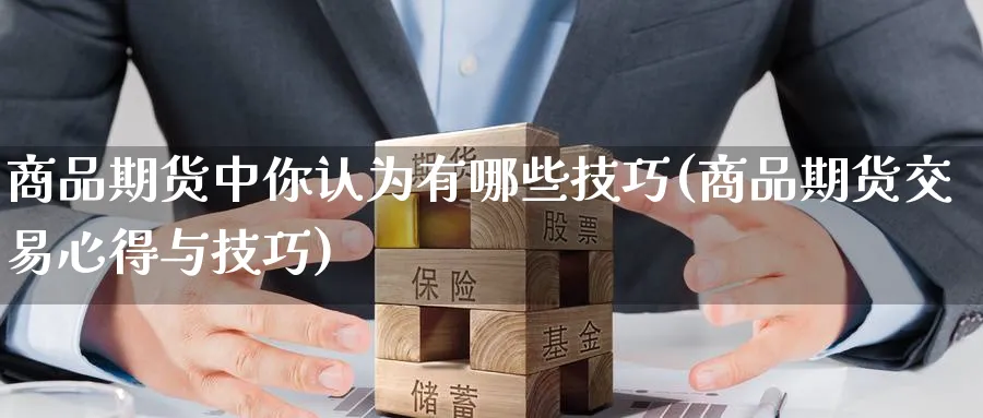 商品期货中你认为有哪些技巧(商品期货交易心得与技巧) (https://www.haizilaw.com/) 恒指期货 第1张