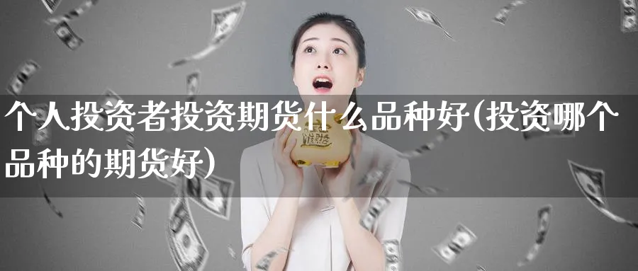 个人投资者投资期货什么品种好(投资哪个品种的期货好)