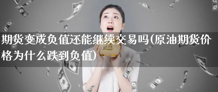 期货变成负值还能继续交易吗(原油期货价格为什么跌到负值)