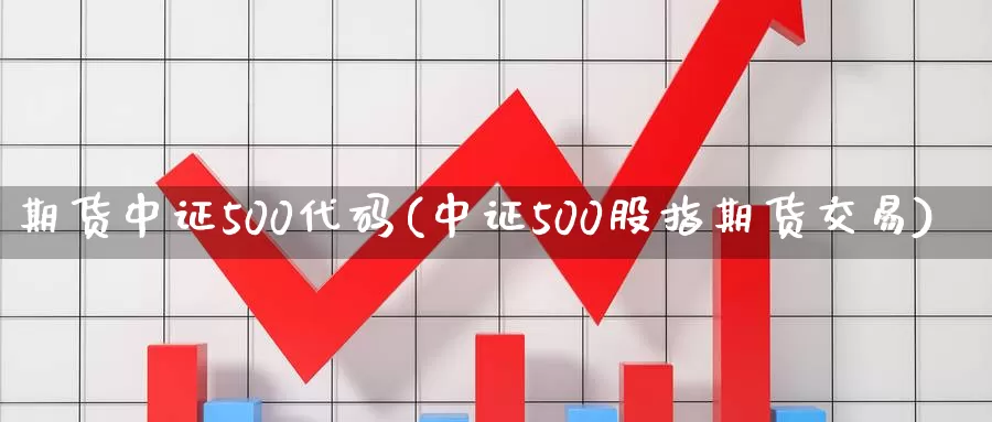 期货中证500代码(中证500股指期货交易)