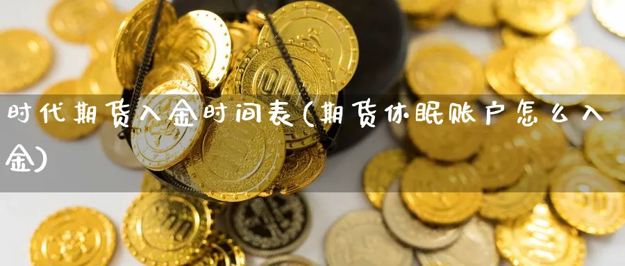 时代期货入金时间表(期货休眠账户怎么入金)