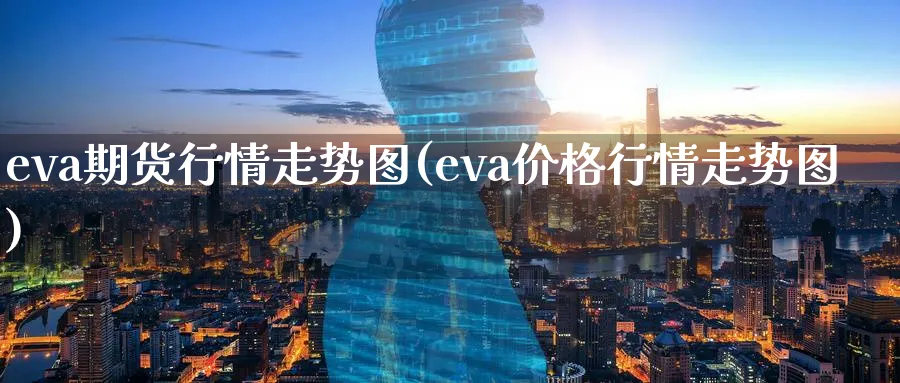 eva期货行情走势图(eva价格行情走势图)