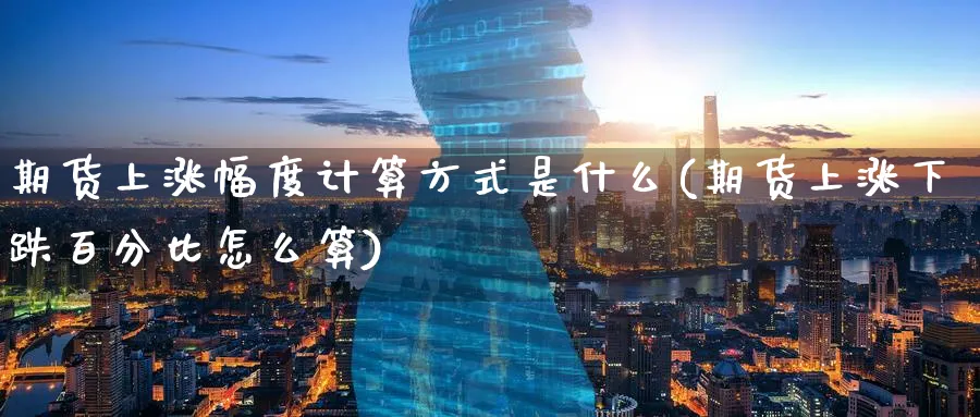 期货上涨幅度计算方式是什么(期货上涨下跌百分比怎么算) (https://www.haizilaw.com/) 恒指期货 第1张
