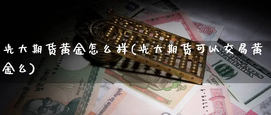 光大期货黄金怎么样(光大期货可以交易黄金么)