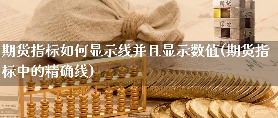 期货指标如何显示线并且显示数值(期货指标中的精确线)