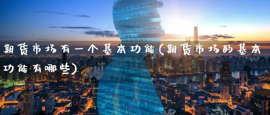 期货市场有一个基本功能(期货市场的基本功能有哪些) (https://www.haizilaw.com/) 恒指期货 第1张