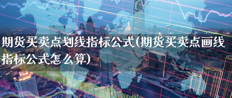 期货买卖点划线指标公式(期货买卖点画线指标公式怎么算)