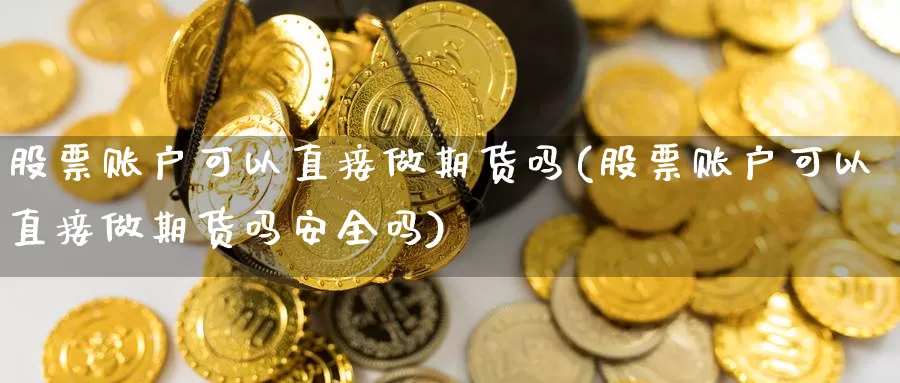 股票账户可以直接做期货吗(股票账户可以直接做期货吗安全吗)