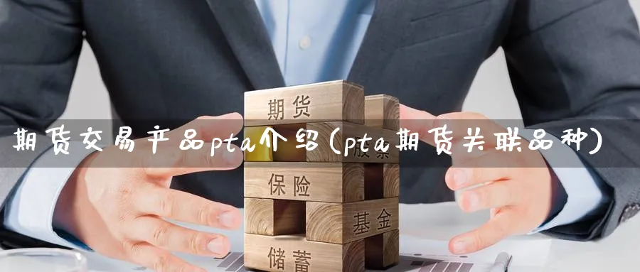 期货交易产品pta介绍(pta期货关联品种) (https://www.haizilaw.com/) 黄金期货直播间 第1张