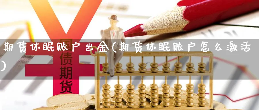 期货休眠账户出金(期货休眠账户怎么激活) (https://www.haizilaw.com/) 黄金期货直播间 第1张