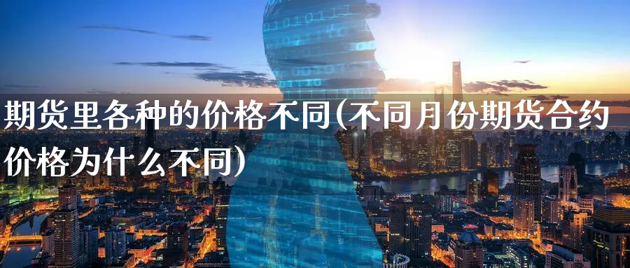 期货里各种的价格不同(不同月份期货合约价格为什么不同)