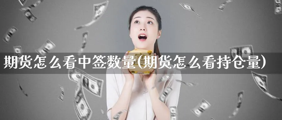 期货怎么看中签数量(期货怎么看持仓量) (https://www.haizilaw.com/) 期货百科 第1张