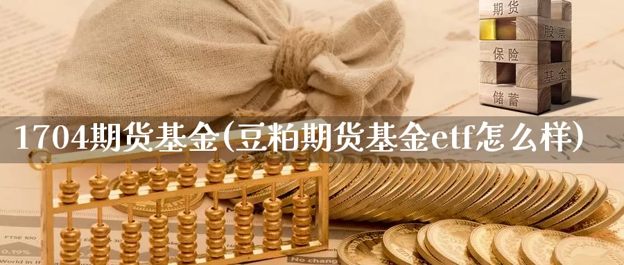 1704期货基金(豆粕期货基金etf怎么样)