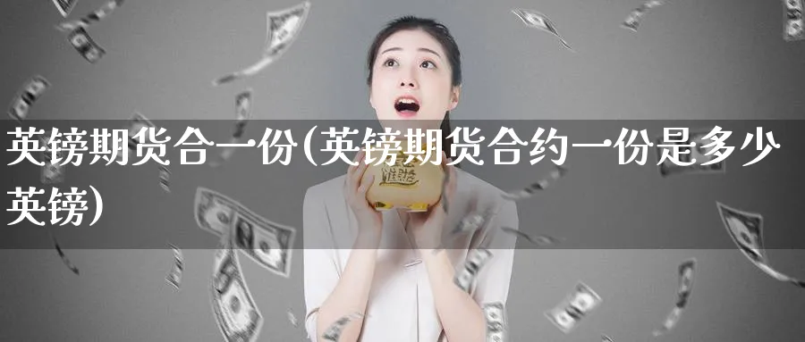 英镑期货合一份(英镑期货合约一份是多少英镑)