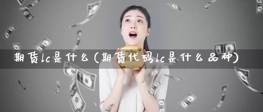 期货lc是什么(期货代码lc是什么品种)