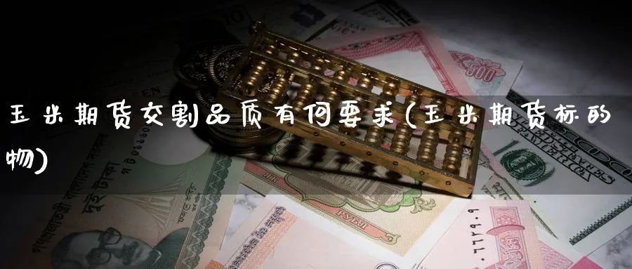 玉米期货交割品质有何要求(玉米期货标的物) (https://www.haizilaw.com/) 纳指期货 第1张
