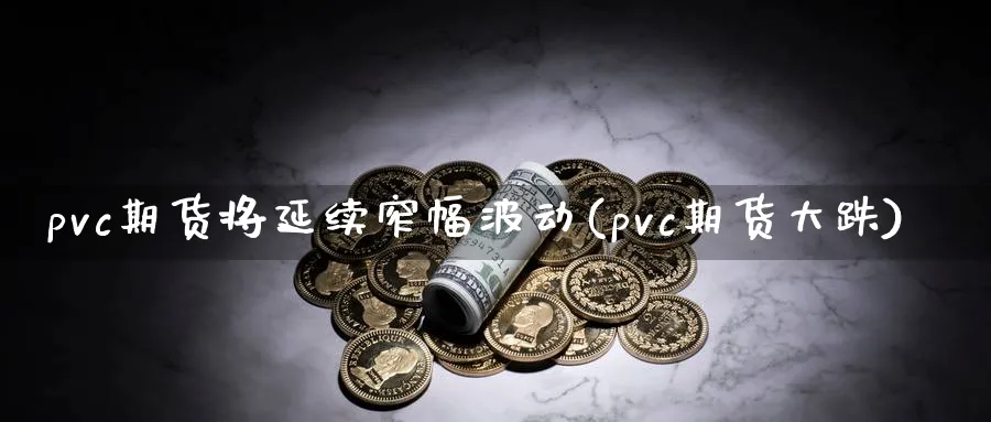 pvc期货将延续窄幅波动(pvc期货大跌)