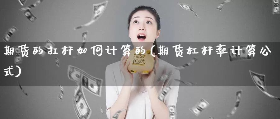 期货的扛杆如何计算的(期货杠杆率计算公式)